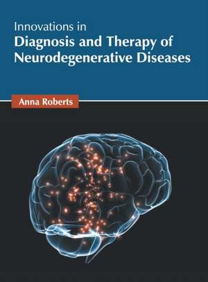 Innovations in Diagnosis and Therapy of Neurodegenerative Diseases de Anna Roberts