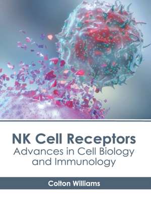 NK Cell Receptors: Advances in Cell Biology and Immunology de Colton Williams