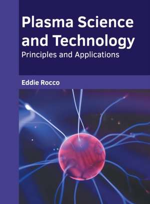 Plasma Science and Technology: Principles and Applications de Eddie Rocco