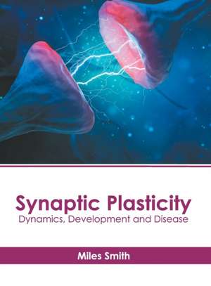 Synaptic Plasticity: Dynamics, Development and Disease de Miles Smith