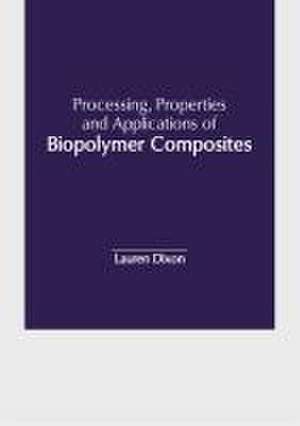 Processing, Properties and Applications of Biopolymer Composites de Lauren Dixon