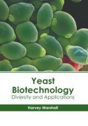 Yeast Biotechnology: Diversity and Applications de Harvey Marshall