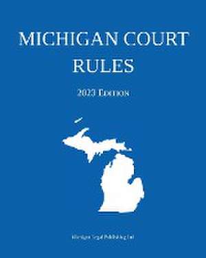 Michigan Court Rules; 2023 Edition de Michigan Legal Publishing Ltd.