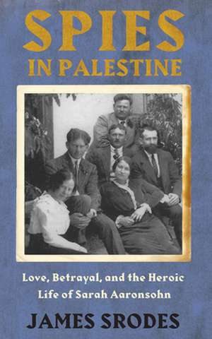 Spies in Palestine: Love, Betrayal and the Heroic Life of Sarah Aaronsohn de James Srodes