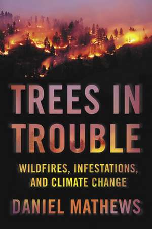 Trees in Trouble: Wildfires, Infestations, and Climate Change de Daniel Mathews