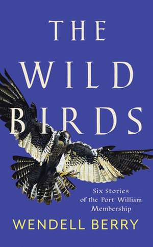 The Wild Birds: Six Stories of the Port William Membership de Wendell Berry