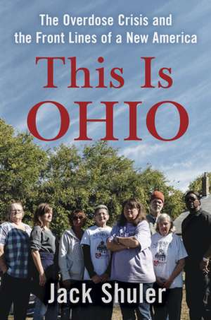 This Is Ohio: The Overdose Crisis and the Front Lines of a New America de Jack Shuler