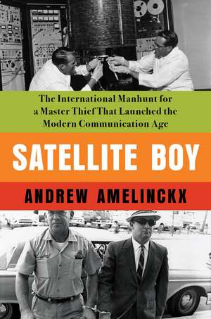 Satellite Boy: The International Manhunt for a Master Thief That Launched the Modern Communication Age de Andrew Amelinckx