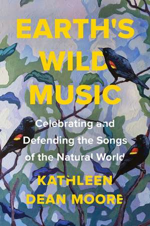 Earth's Wild Music: Celebrating and Defending the Songs of the Natural World de Kathleen Dean Moore