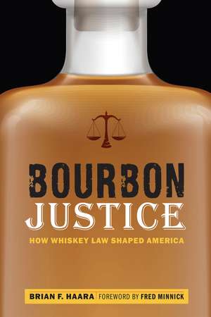 Bourbon Justice: How Whiskey Law Shaped America de Brian F. Haara