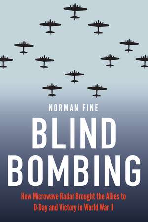 Blind Bombing: How Microwave Radar Brought the Allies to D-Day and Victory in World War II de Norman Fine