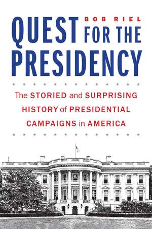 Quest for the Presidency: The Storied and Surprising History of Presidential Campaigns in America de Bob Riel