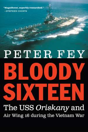 Bloody Sixteen: The USS Oriskany and Air Wing 16 during the Vietnam War de Peter Fey