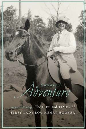 A Woman of Adventure: The Life and Times of First Lady Lou Henry Hoover de Annette B. Dunlap