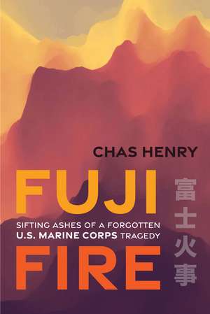 Fuji Fire: Sifting Ashes of a Forgotten U.S. Marine Corps Tragedy de Chas Henry