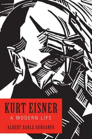 Kurt Eisner – A Modern Life de Albert Earle Gurganus