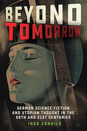 Beyond Tomorrow – German Science Fiction and Utopian Thought in the 20th and 21st Centuries de Ingo Cornils