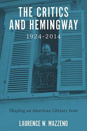 The Critics and Hemingway, 1924–2014 – Shaping an American Literary Icon de Laurence W. Mazzeno