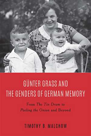 Günter Grass and the Genders of German Memory – From The Tin Drum to Peeling the Onion de Timothy B. Malchow