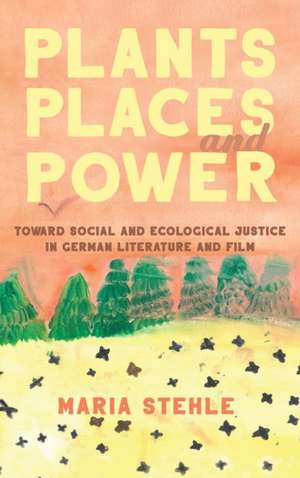 Plants, Places, and Power – Toward Social and Ecological Justice in German Literature and Film de Maria Stehle