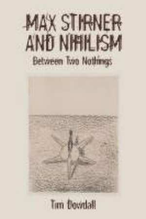 Max Stirner and Nihilism – Between Two Nothings de Timothy Dowdall