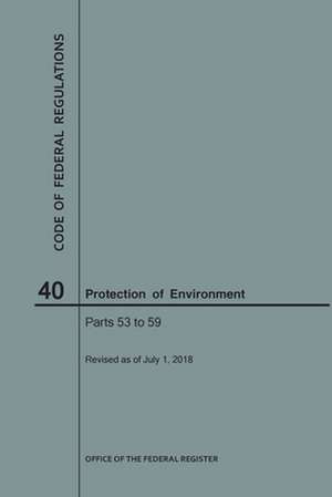 Code of Federal Regulations Title 40, Protection of Environment, Parts 53-59, 2018 de National Archives and Records Administra