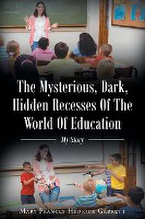 The Mysterious, Dark, Hidden Recesses Of The World Of Education de Mary Frances Hedrick Garrett