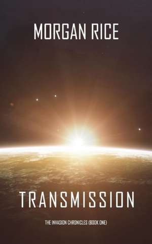 Transmission (The Invasion Chronicles-Book One) de Morgan Rice