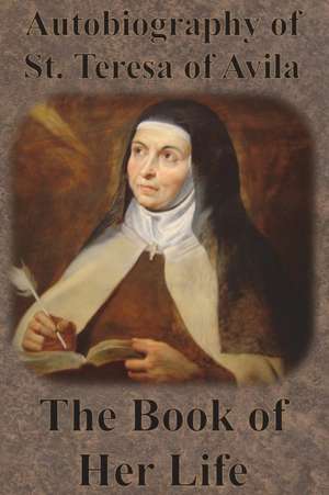 Autobiography of St. Teresa of Avila - The Book of Her Life de St Teresa of Avila