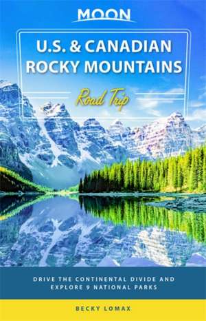 Moon U.S. & Canadian Rocky Mountains Road Trip (First Edition) de Becky Lomax