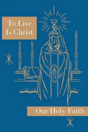 To Live is Christ: Our Holy Faith Series de Sister Mary Felixa