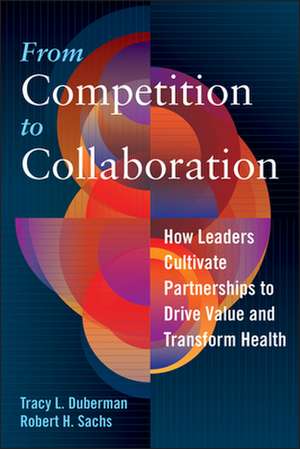 From Competition to Collaboration: How Leaders Cultivate Partnerships to Drive Value and Transform Health de Tracy Duberman