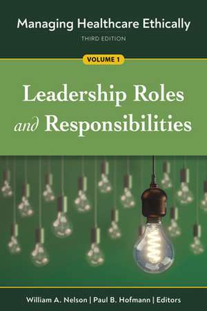 Managing Healthcare Ethically, Third Edition, Volume 1: Leadership Roles and Responsibilities de Paul B. Hofmann