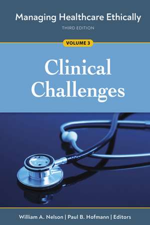 Managing Healthcare Ethically, Third Edition, Volume 3: Clinical Challenges de William A. Nelson