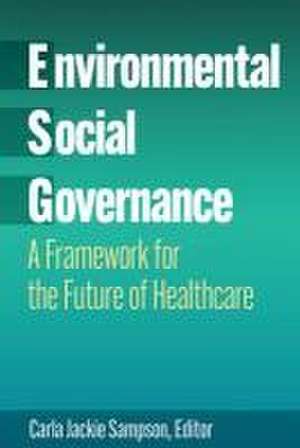 Environmental, Social, and Governance: A Framework for the Future of Healthcare de Carla Jackie Sampson