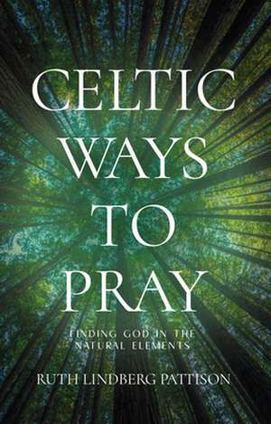 Celtic Ways to Pray de Ruth Lindberg Pattison