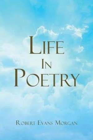 Life in Poetry de Robert Evans Morgan