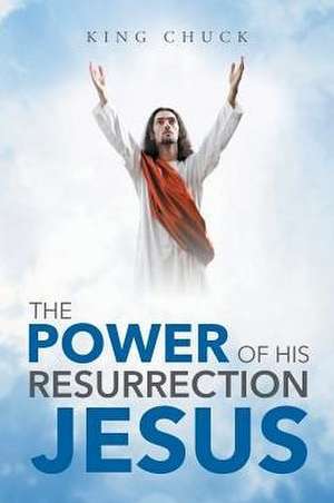 The Power of His Resurrection Jesus de King Chuck