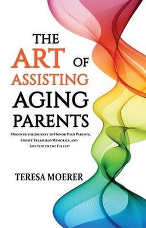 The Art of Assisting Aging Parents de Teresa Moerer