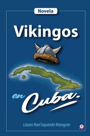 Vikingos en Cuba de Lázaro Noel Izquierdo Maragoto