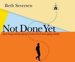 Not Done Yet: Reaching and Keeping Unchurched Emerging Adults de Renee Ertl