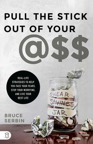 Pull the Stick Out of Your @ss: Real-Life Strategies to Help You Face Your Fears, Stop Your Worrying, and Live Your Best Life de Bruce Serbin