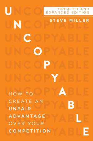 Uncopyable: How to Create an Unfair Advantage Over Your Competition (Updated and Expanded Edition) de Steve Miller