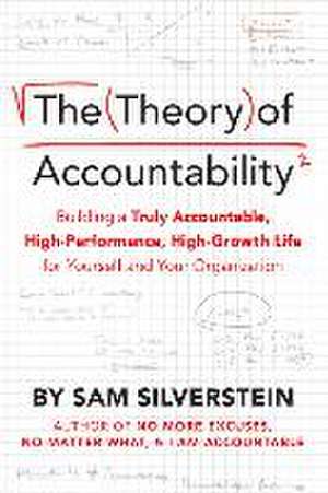 The Theory of Accountability: Building a Truly Accountable, High-Performance, High-Growth Life for Yourself and Your Organization de Sam Silverstein