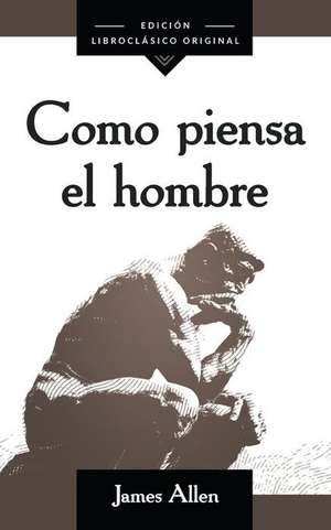 Como Piensa El Hombre (as a Man Thinketh) de James Allen