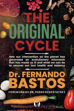The Original Cycle: How Our Intervention on the Planet has Generated an Evolutionary Mismatch that has Made Us Ill and What We Can Do to Recover Lost Health and Balance de Dr. Fernando Bastos