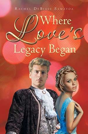 Where Love's Legacy Began de Rachel Debiase Samayoa