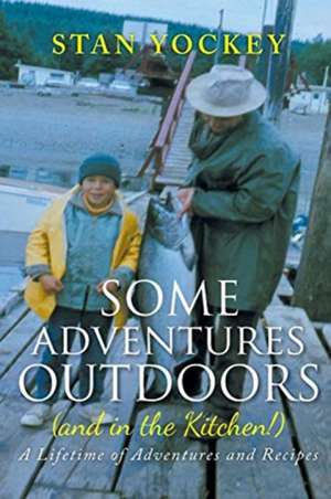 Some Adventures Outdoors (and in the Kitchen!): A Lifetime of Adventures and Recipes de Stan Yockey