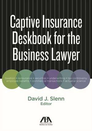 Captive Insurance Deskbook for the Business Lawyer de David J. Slenn