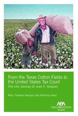 From the Texas Cotton Fields to the United States Tax Court: The Life Journey of Juan F. Vasquez de Mary Theresa Vasquez